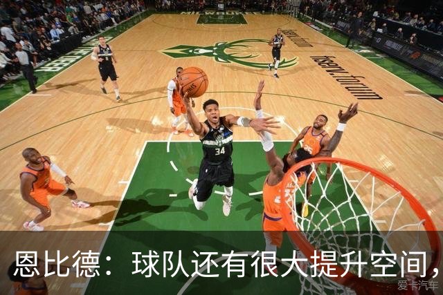 恩比德：球队还有很大提升空间，只有马克西表现出色