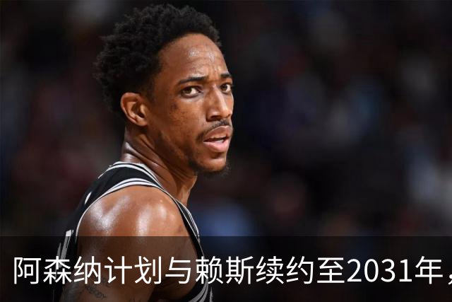 阿森纳计划与赖斯续约至2031年，薪资提升与萨卡并驾齐驱