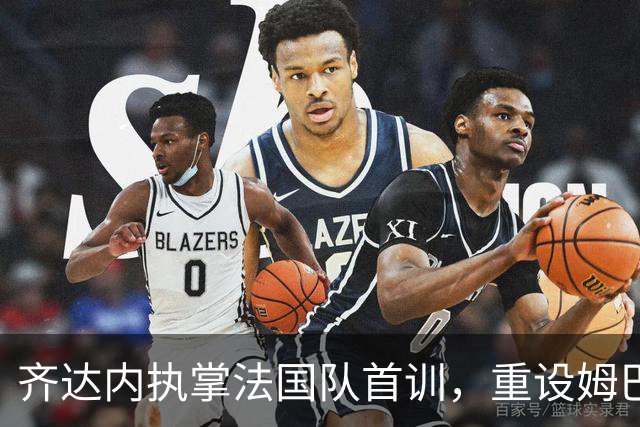 齐达内执掌法国队首训，重设姆巴佩位置引关注
